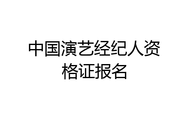 中国演艺经纪人资格证报名