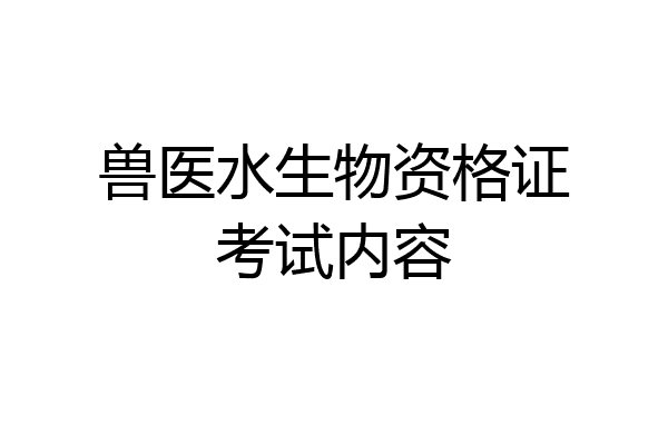 兽医水生物资格证考试内容