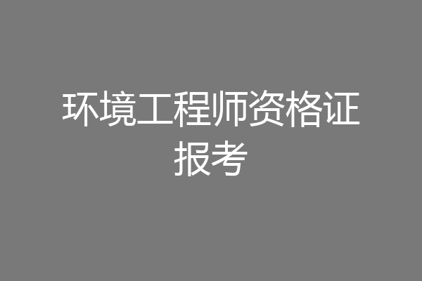 环境工程师资格证报考