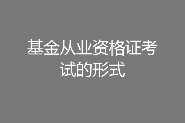 基金从业资格证考试的形式