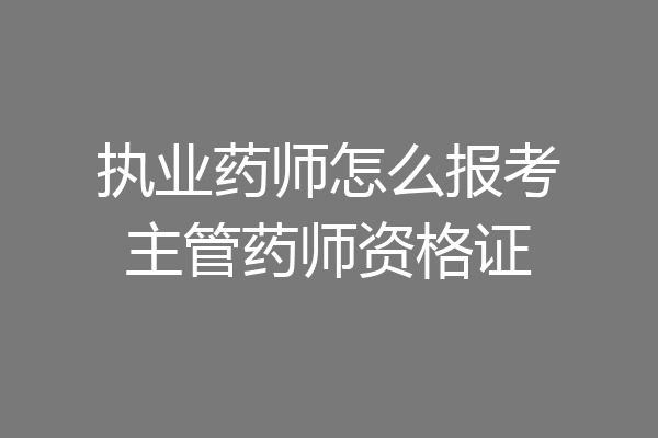 执业药师怎么报考主管药师资格证