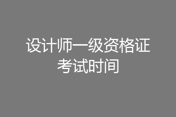设计师一级资格证考试时间