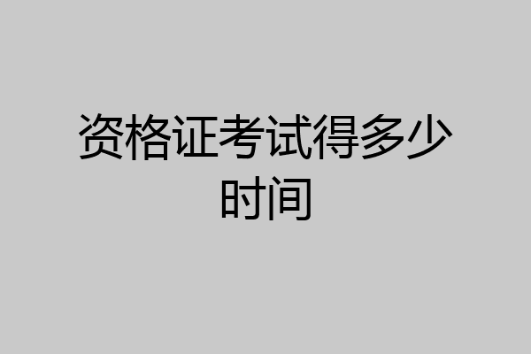 资格证考试得多少时间