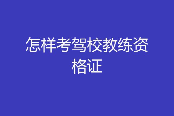 怎样考驾校教练资格证
