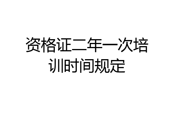 资格证二年一次培训时间规定