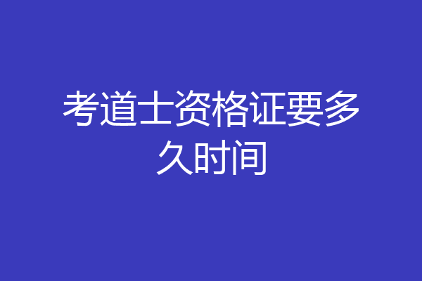 考道士资格证要多久时间