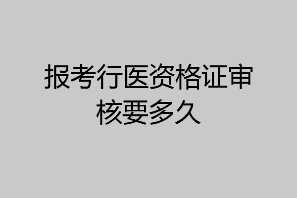 报考行医资格证审核要多久