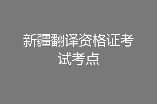 新疆翻译资格证考试考点