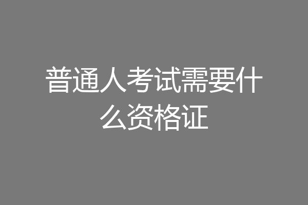 普通人考试需要什么资格证
