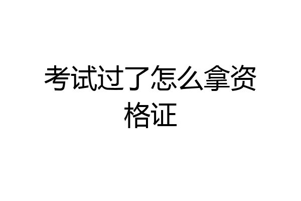 考试过了怎么拿资格证
