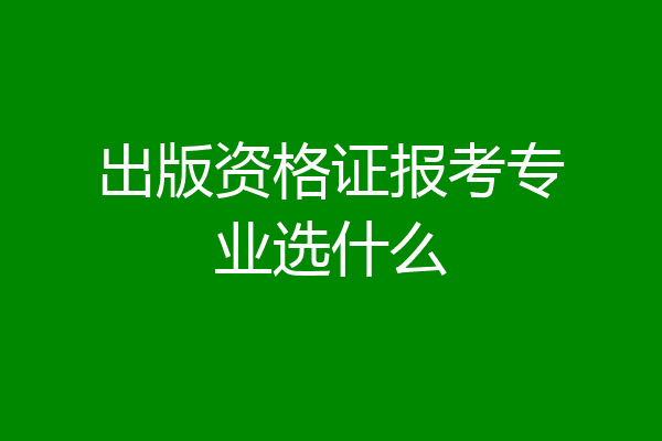 出版资格证报考专业选什么