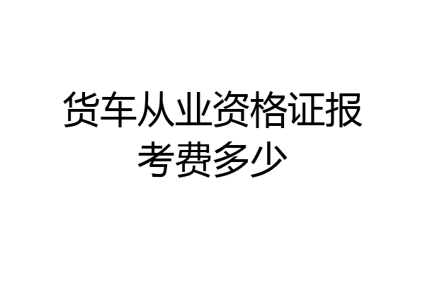 货车从业资格证报考费多少