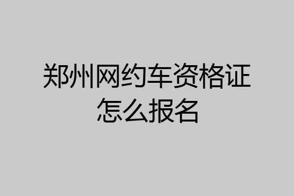 郑州网约车资格证怎么报名