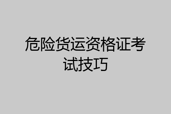 危险货运资格证考试技巧