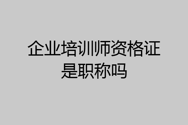 企业培训师资格证是职称吗
