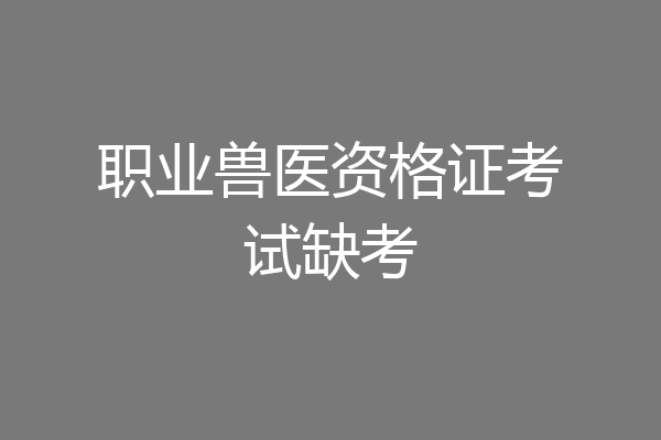 职业兽医资格证考试缺考