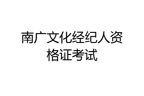 南广文化经纪人资格证考试