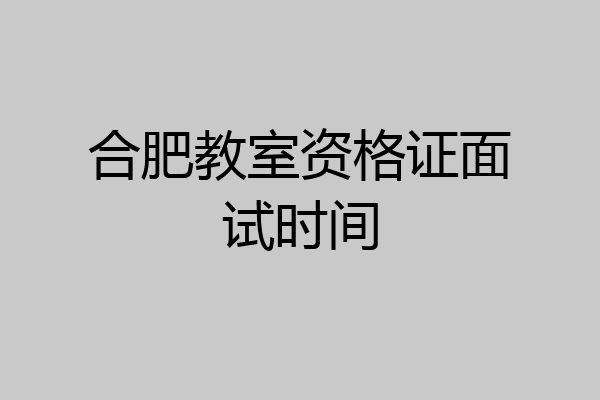 合肥教室资格证面试时间