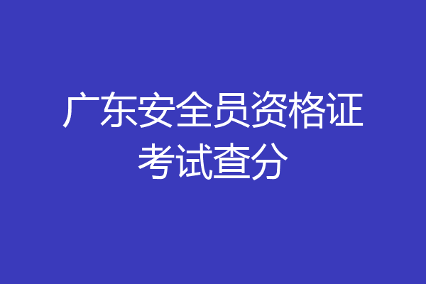 广东安全员资格证考试查分