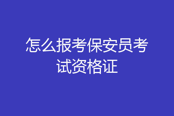 怎么报考保安员考试资格证
