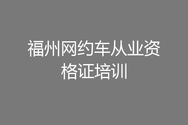 福州网约车从业资格证培训