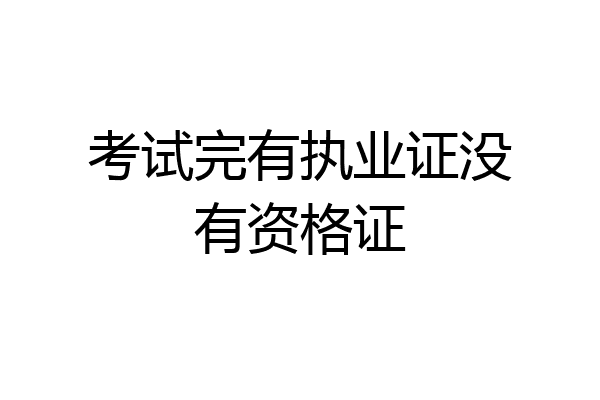 考试完有执业证没有资格证