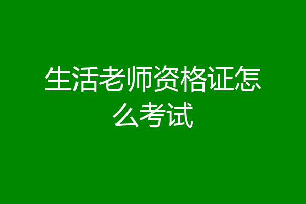 生活老师资格证怎么考试