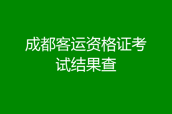 成都客运资格证考试结果查