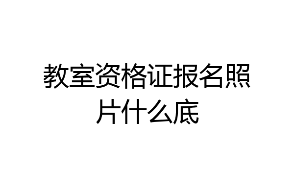 教室资格证报名照片什么底