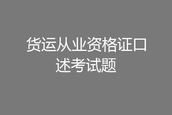 货运从业资格证口述考试题