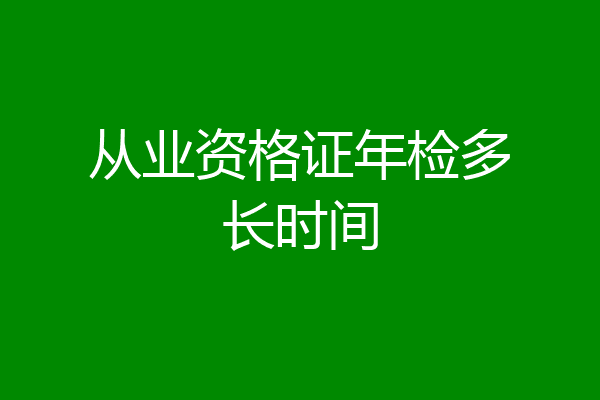 从业资格证年检多长时间