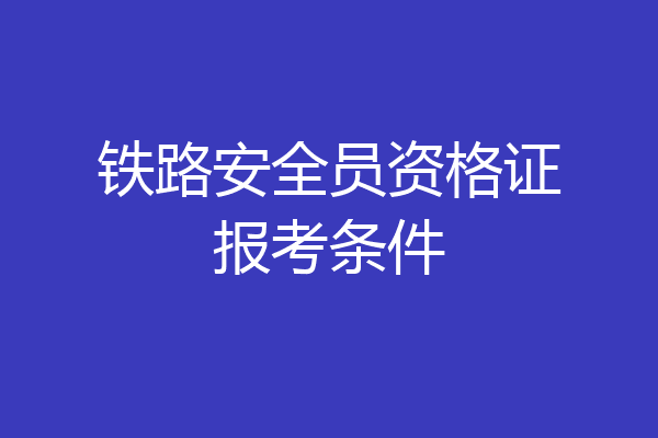 铁路安全员资格证报考条件