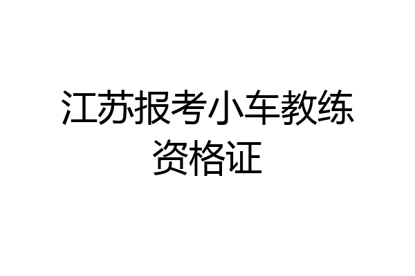 江苏报考小车教练资格证