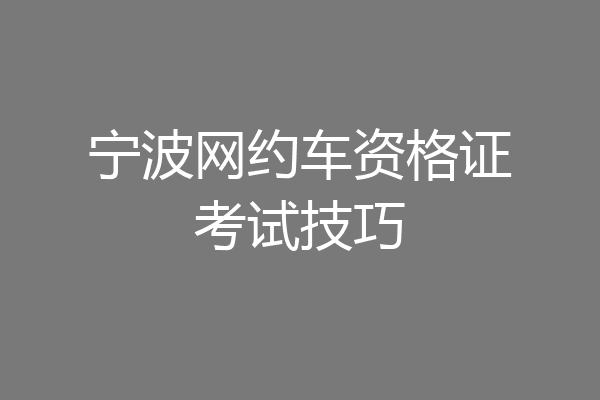 宁波网约车资格证考试技巧