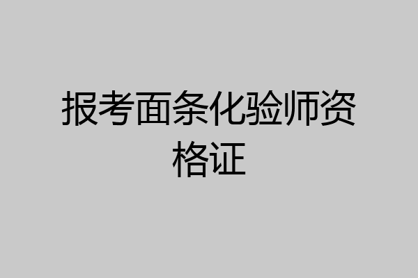 报考面条化验师资格证