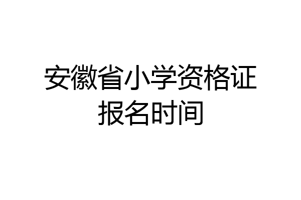 安徽省小学资格证报名时间
