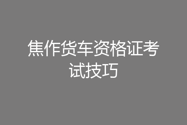 焦作货车资格证考试技巧