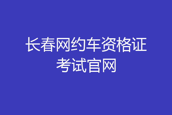 长春网约车资格证考试官网