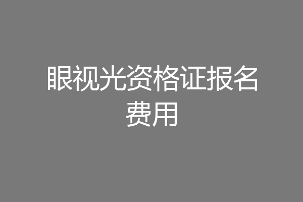 眼视光资格证报名费用