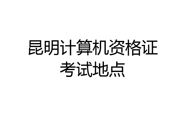 昆明计算机资格证考试地点
