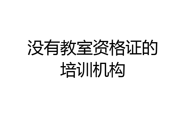 没有教室资格证的培训机构