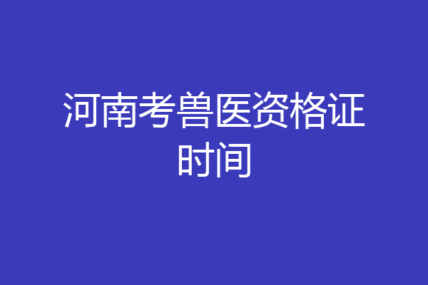 河南考兽医资格证时间