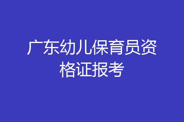 广东幼儿保育员资格证报考
