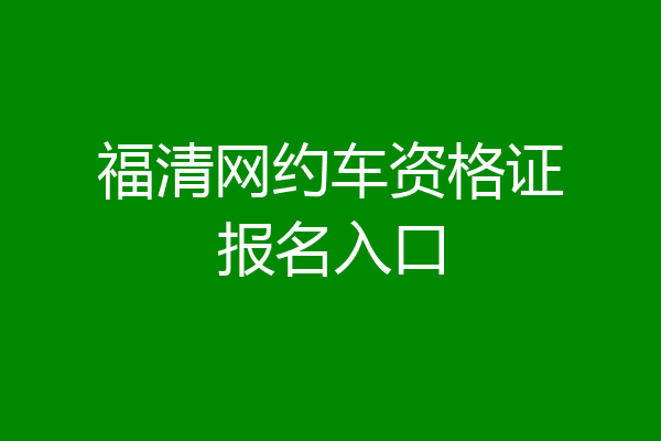 福清网约车资格证报名入口