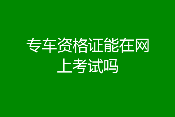 专车资格证能在网上考试吗