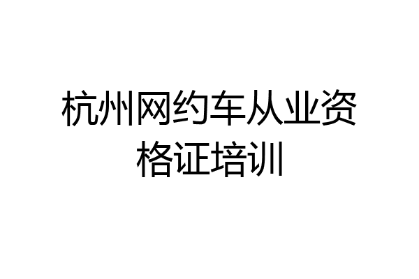 杭州网约车从业资格证培训
