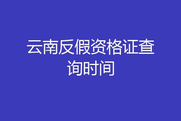 云南反假资格证查询时间