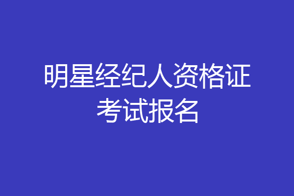 明星经纪人资格证考试报名