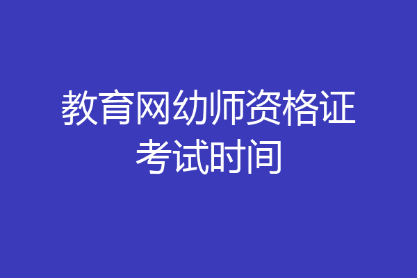 教育网幼师资格证考试时间
