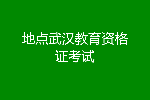 地点武汉教育资格证考试